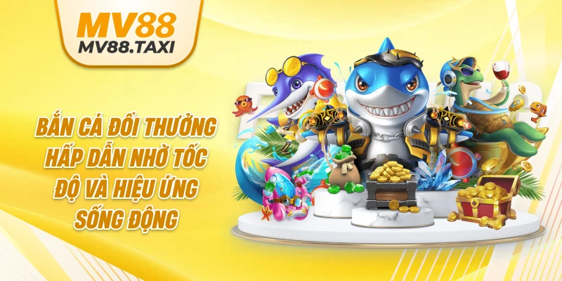 Bắn cá đổi thưởng hấp dẫn nhờ tốc độ và hiệu ứng sống động