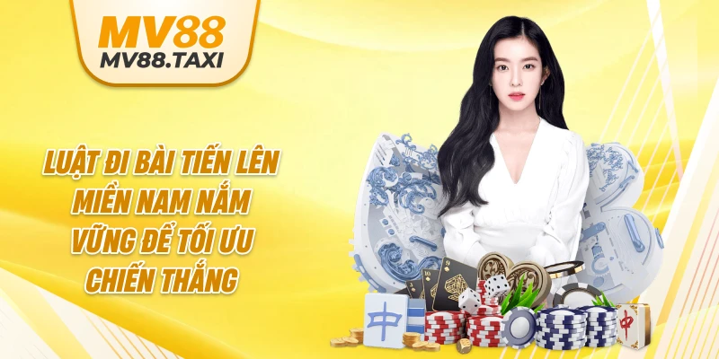 Luật đi bài Tiến Lên Miền Nam nắm vững để tối ưu chiến thắng