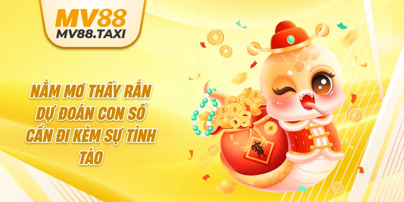 Nằm mơ thấy rắn dự đoán con số cần đi kèm sự tỉnh táo