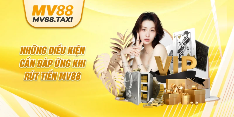 Những điều kiện cần đáp ứng khi rút tiền MV88